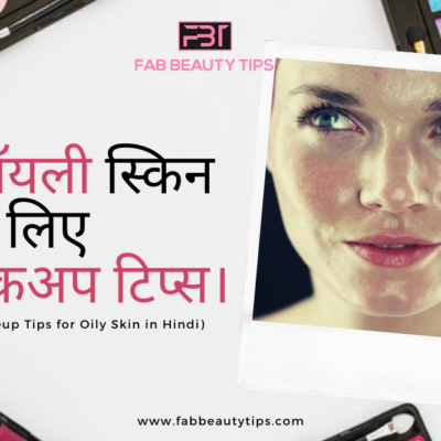 ऑयली स्किन के लिए मेकअप टिप्स। Makeup Tips for Oily Skin in hindi